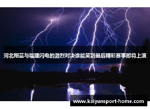 河北翔蓝与福建闪电的激烈对决谁能笑到最后精彩赛事即将上演